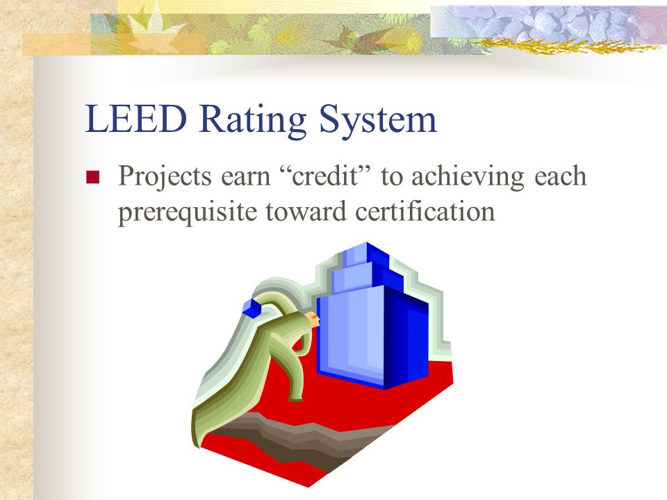 LEED Rating System Projects earn credit to achieving each prerequisite toward certification