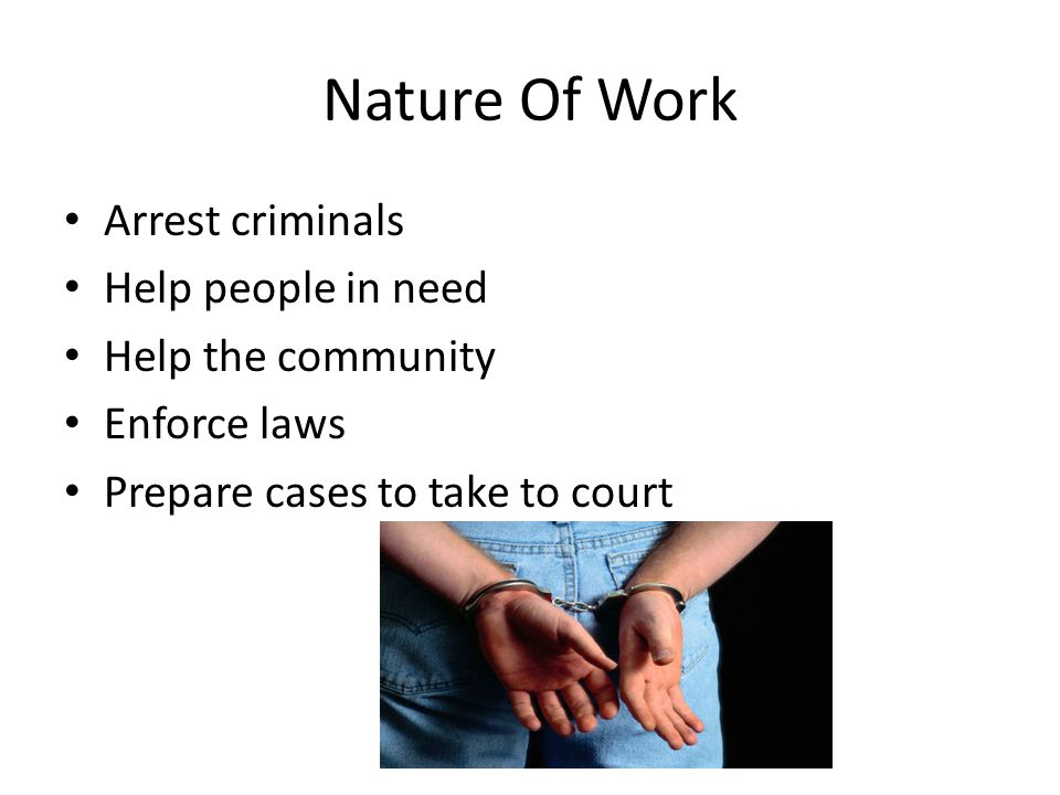 Nature Of Work Arrest criminals Help people in need Help the community Enforce laws Prepare cases to take to court