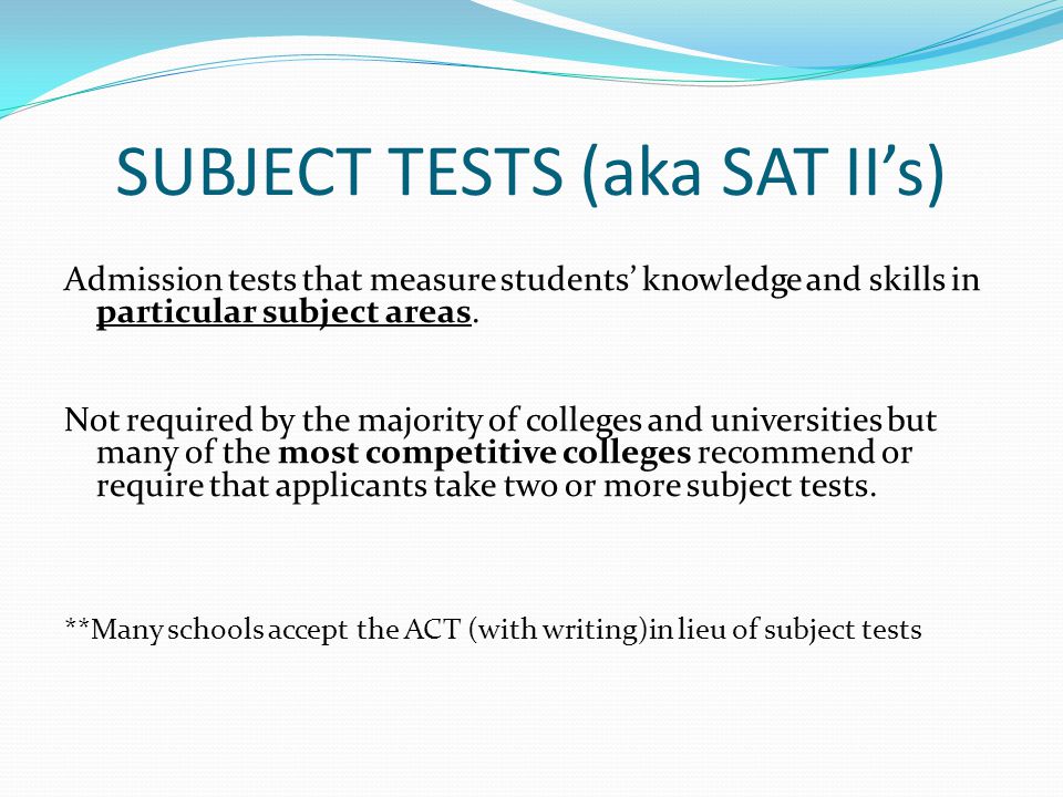 SUBJECT TESTS (aka SAT II’s) Admission tests that measure students’ knowledge and skills in particular subject areas.
