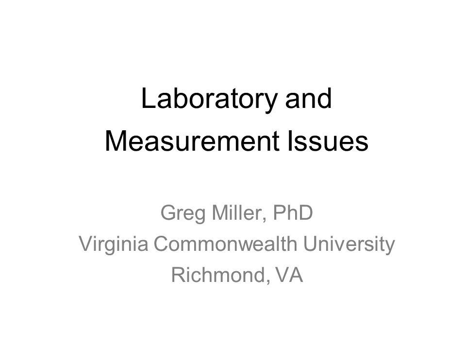 Laboratory and Measurement Issues Greg Miller, PhD Virginia Commonwealth University Richmond, VA