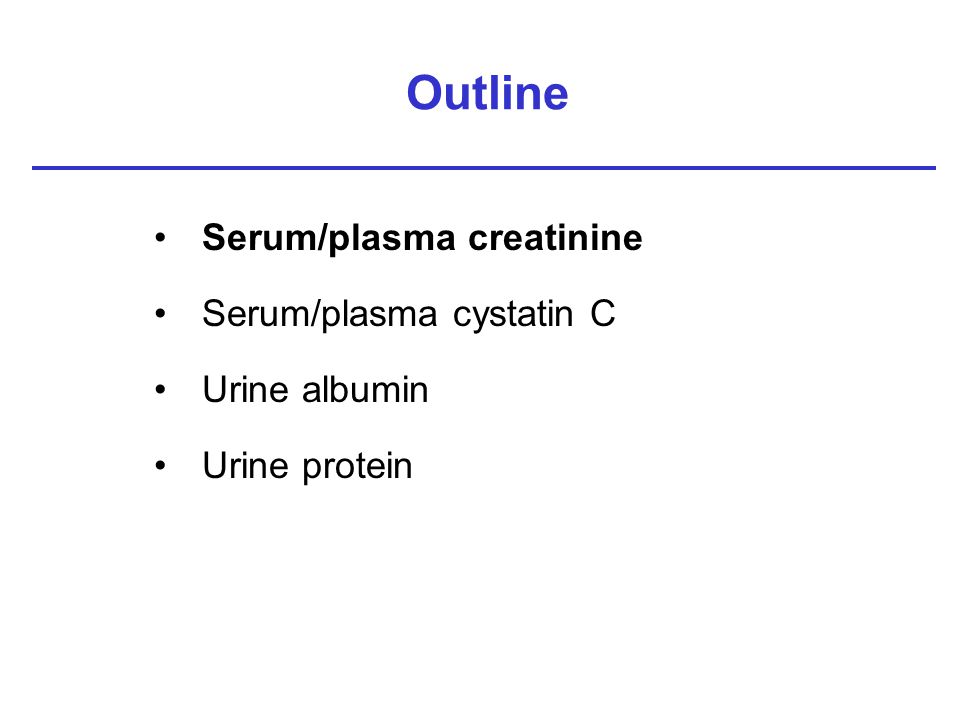 Outline Serum/plasma creatinine Serum/plasma cystatin C Urine albumin Urine protein