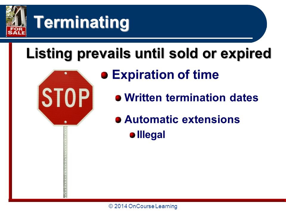 © 2014 OnCourse Learning Terminating Expiration of time Written termination dates Automatic extensions Illegal Listing prevails until sold or expired