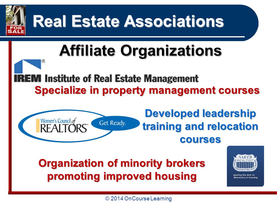 © 2014 OnCourse Learning Real Estate Associations Specialize in property management courses Developed leadership training and relocation courses Organization of minority brokers promoting improved housing