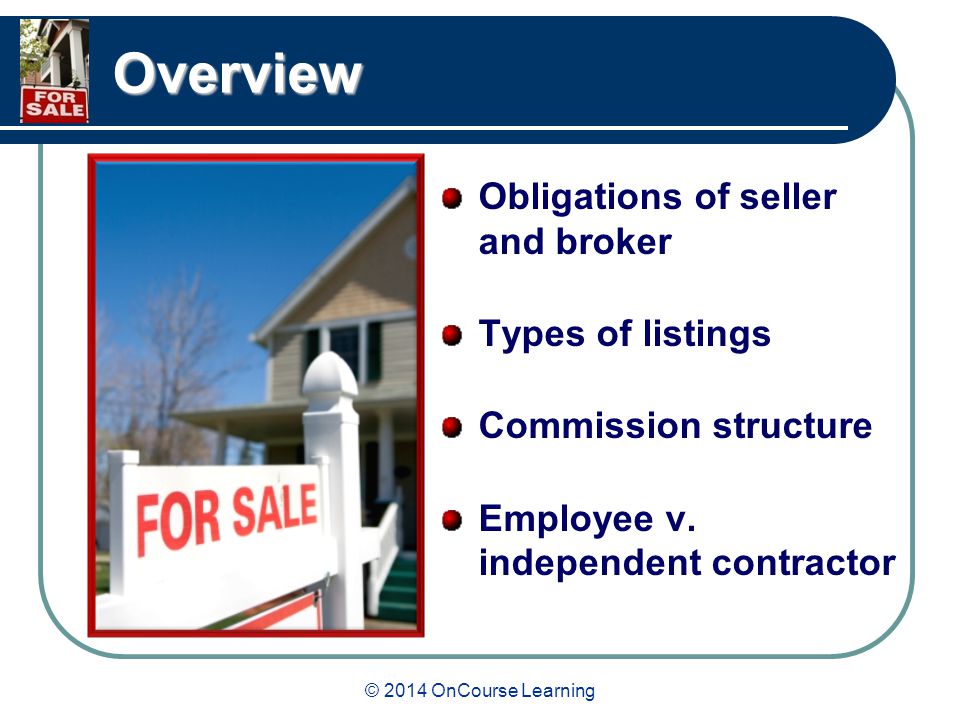 © 2014 OnCourse Learning Overview Obligations of seller and broker Types of listings Commission structure Employee v.