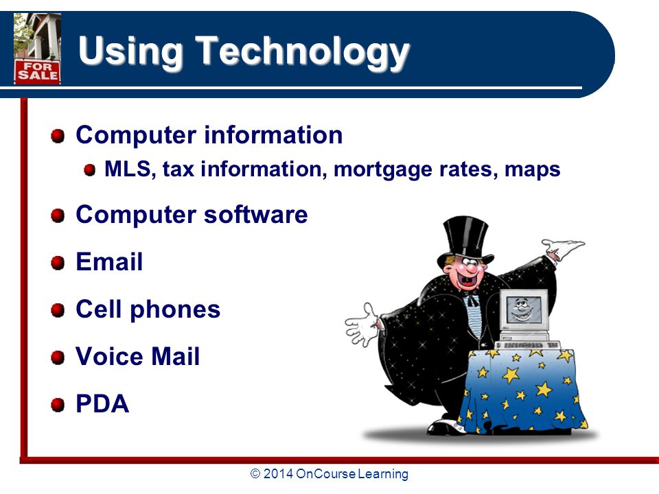 © 2014 OnCourse Learning Using Technology Computer information MLS, tax information, mortgage rates, maps Computer software  Cell phones Voice Mail PDA
