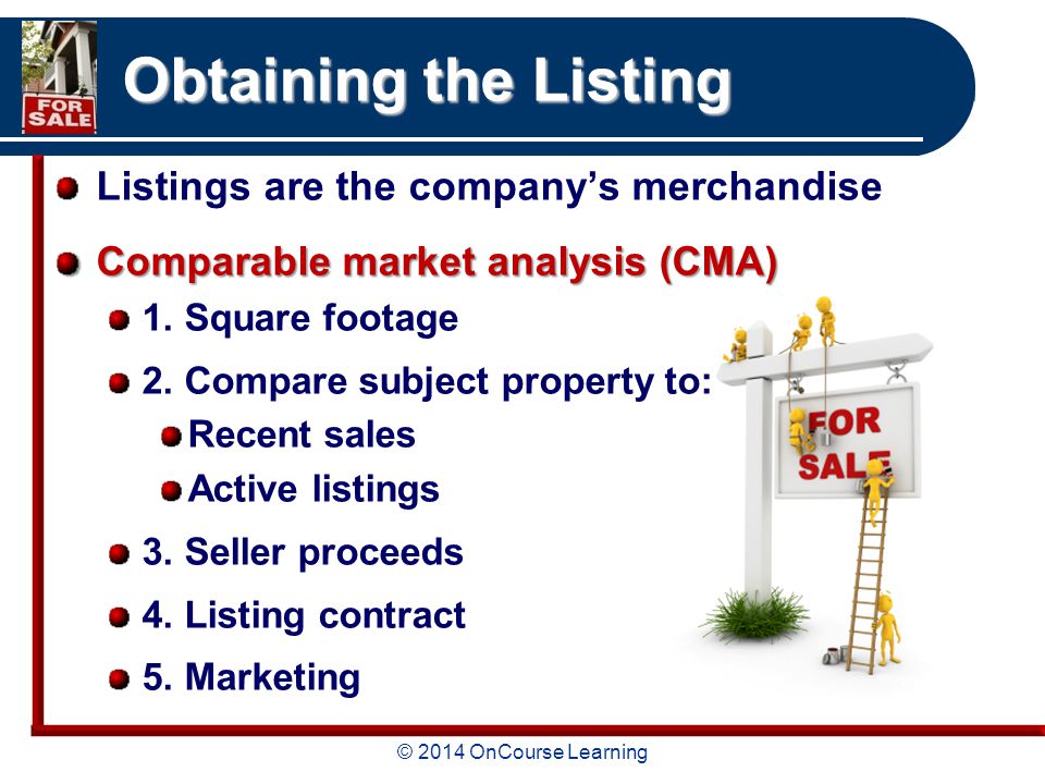 © 2014 OnCourse Learning Obtaining the Listing Listings are the company’s merchandise Comparable market analysis (CMA) 1.