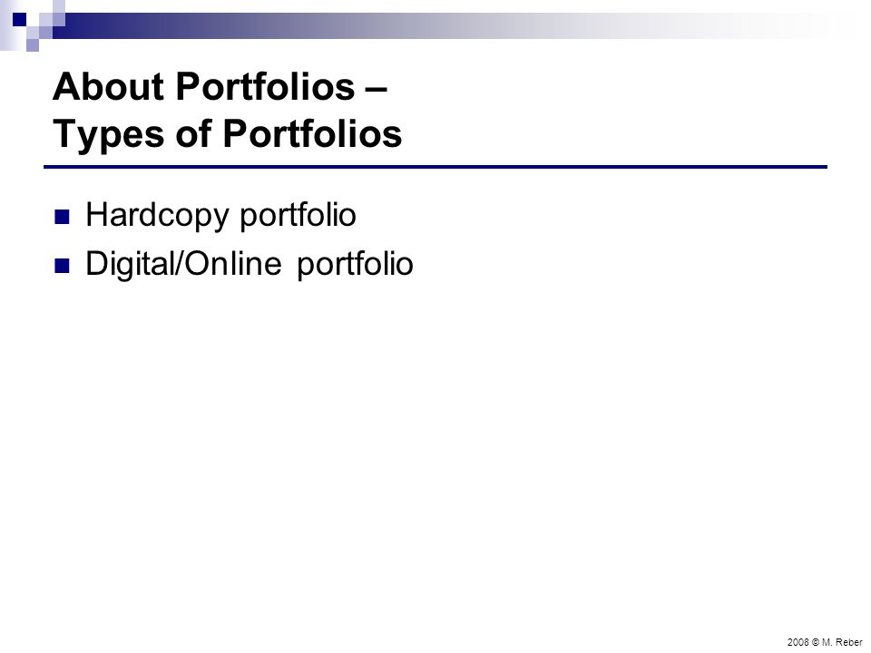 2008 © M. Reber About Portfolios – Types of Portfolios Hardcopy portfolio Digital/Online portfolio