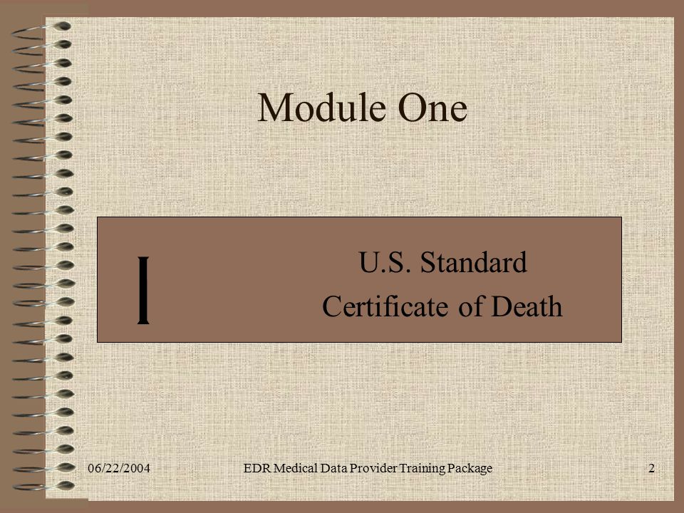 06/22/2004EDR Medical Data Provider Training Package2 Module One U.S. Standard Certificate of Death