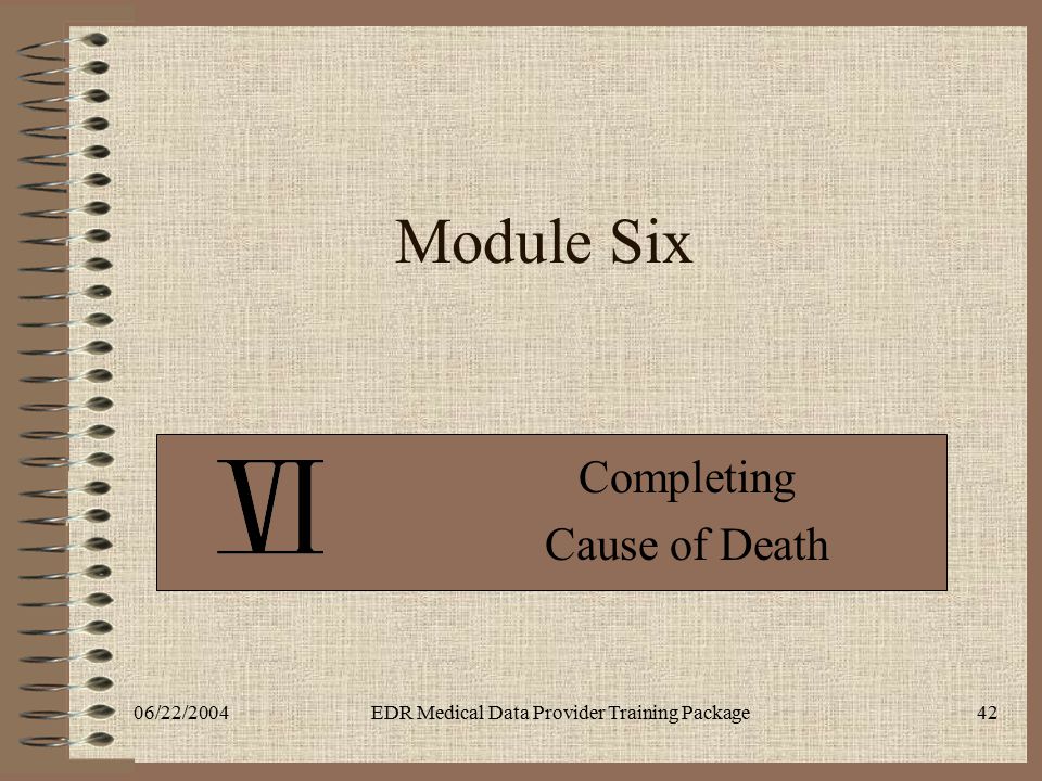 06/22/2004EDR Medical Data Provider Training Package42 Module Six Completing Cause of Death
