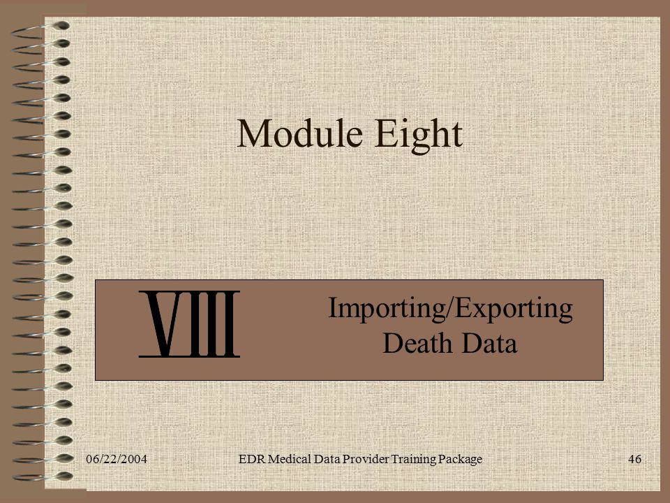 06/22/2004EDR Medical Data Provider Training Package46 Module Eight Importing/Exporting Death Data