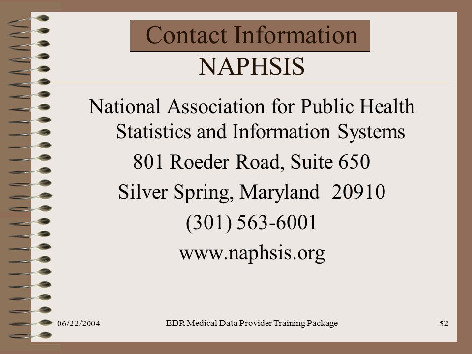 06/22/2004 EDR Medical Data Provider Training Package 52 Contact Information NAPHSIS National Association for Public Health Statistics and Information Systems 801 Roeder Road, Suite 650 Silver Spring, Maryland (301)