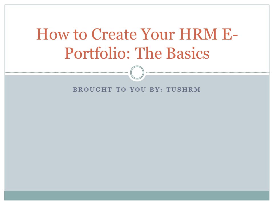 BROUGHT TO YOU BY: TUSHRM How to Create Your HRM E- Portfolio: The Basics