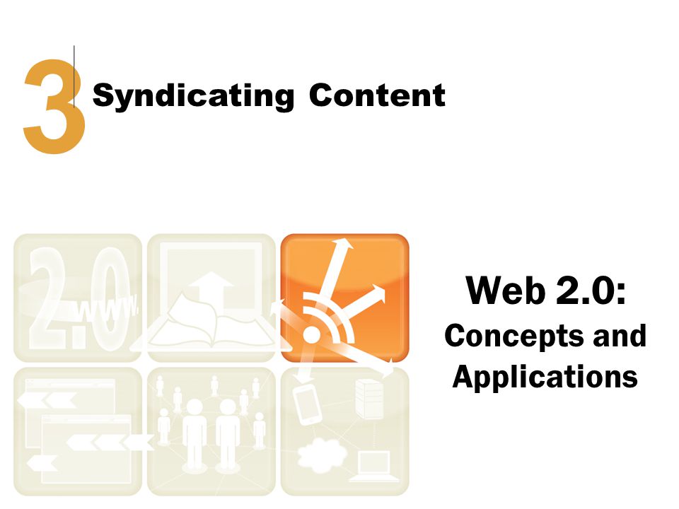 Web 2.0: Concepts and Applications 3 Syndicating Content