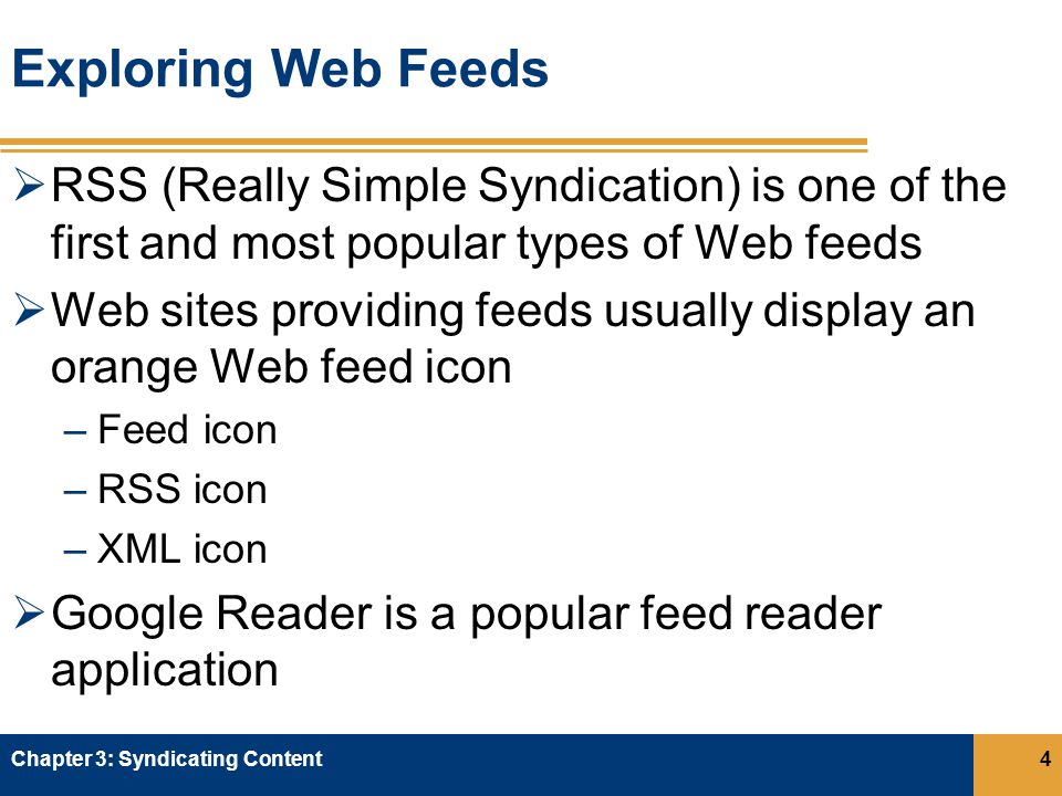 Exploring Web Feeds  RSS (Really Simple Syndication) is one of the first and most popular types of Web feeds  Web sites providing feeds usually display an orange Web feed icon –Feed icon –RSS icon –XML icon  Google Reader is a popular feed reader application Chapter 3: Syndicating Content4