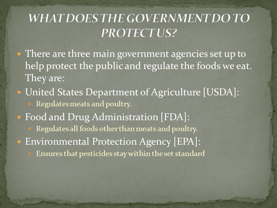 There are three main government agencies set up to help protect the public and regulate the foods we eat.