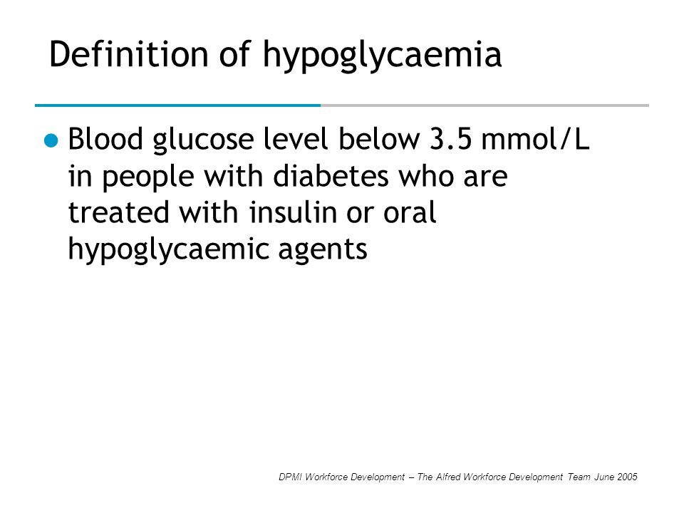 DPMI Workforce Development – The Alfred Workforce Development Team June 2005 Definition of hypoglycaemia Blood glucose level below 3.5 mmol/L in people with diabetes who are treated with insulin or oral hypoglycaemic agents
