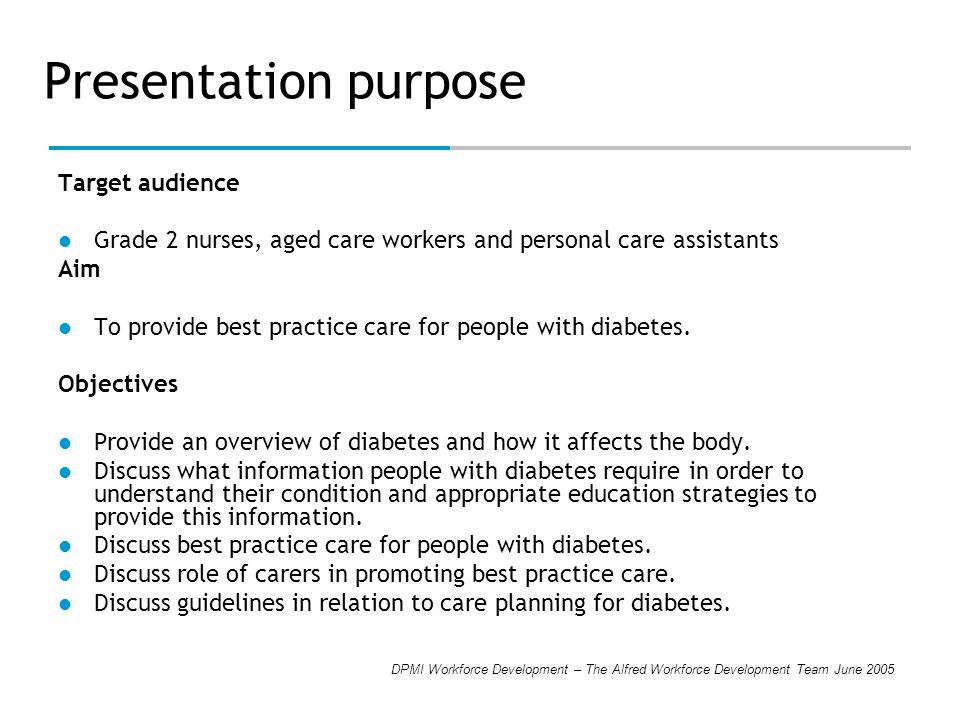 DPMI Workforce Development – The Alfred Workforce Development Team June 2005 Presentation purpose Target audience Grade 2 nurses, aged care workers and personal care assistants Aim To provide best practice care for people with diabetes.