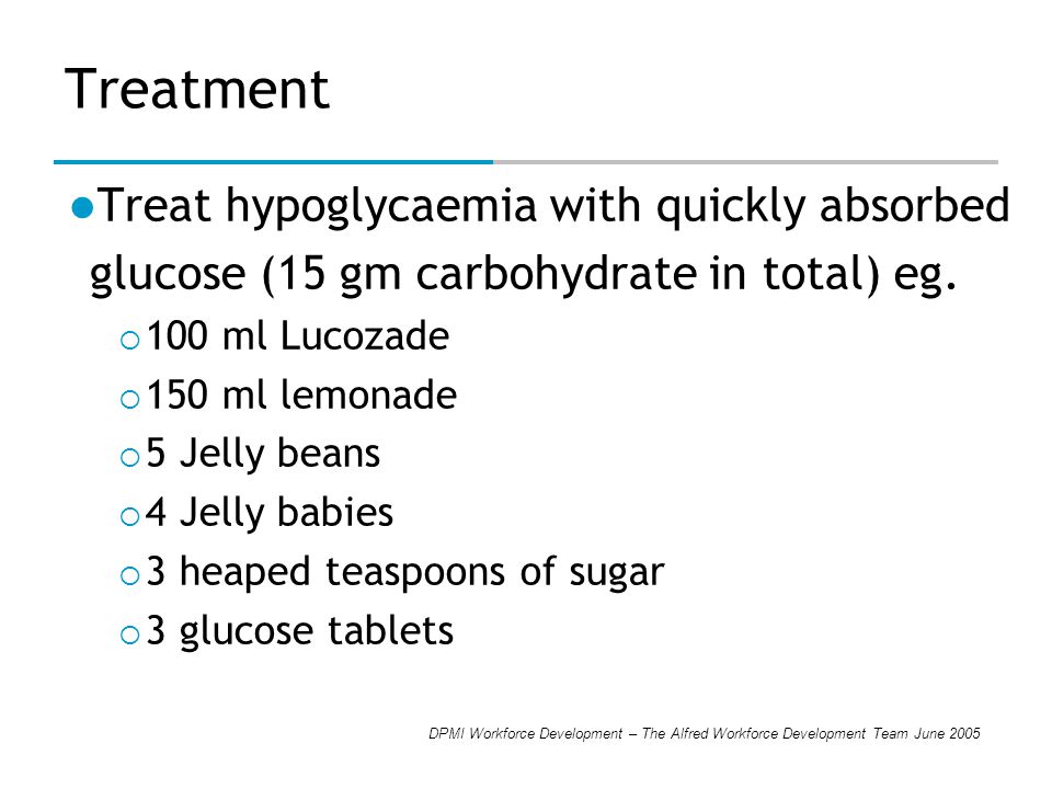 DPMI Workforce Development – The Alfred Workforce Development Team June 2005 Treatment Treat hypoglycaemia with quickly absorbed glucose (15 gm carbohydrate in total) eg.