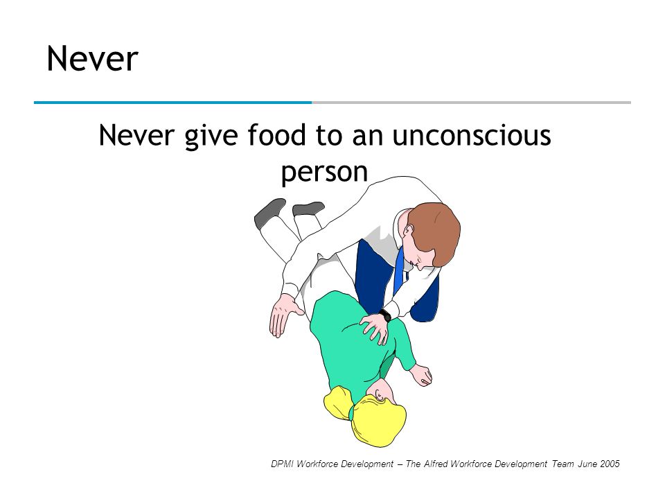 DPMI Workforce Development – The Alfred Workforce Development Team June 2005 Never Never give food to an unconscious person