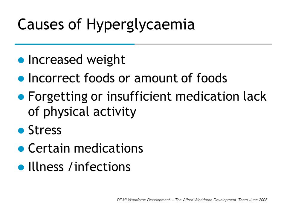 DPMI Workforce Development – The Alfred Workforce Development Team June 2005 Causes of Hyperglycaemia Increased weight Incorrect foods or amount of foods Forgetting or insufficient medication lack of physical activity Stress Certain medications Illness /infections