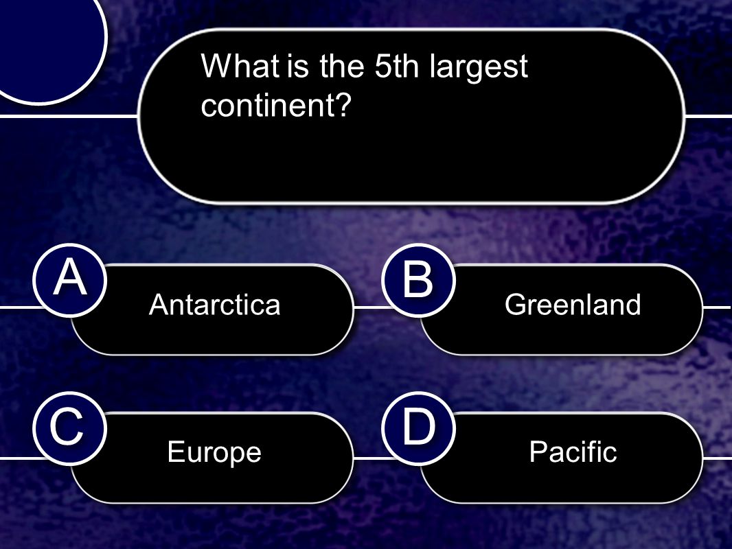 C C B B D D A A What is the 5th largest continent Antarctica Europe Greenland Pacific