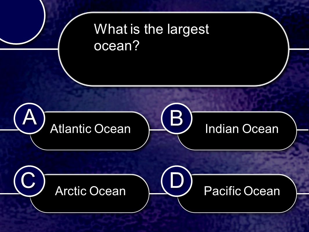 C C B B D D A A What is the largest ocean Atlantic Ocean Arctic Ocean Indian Ocean Pacific Ocean