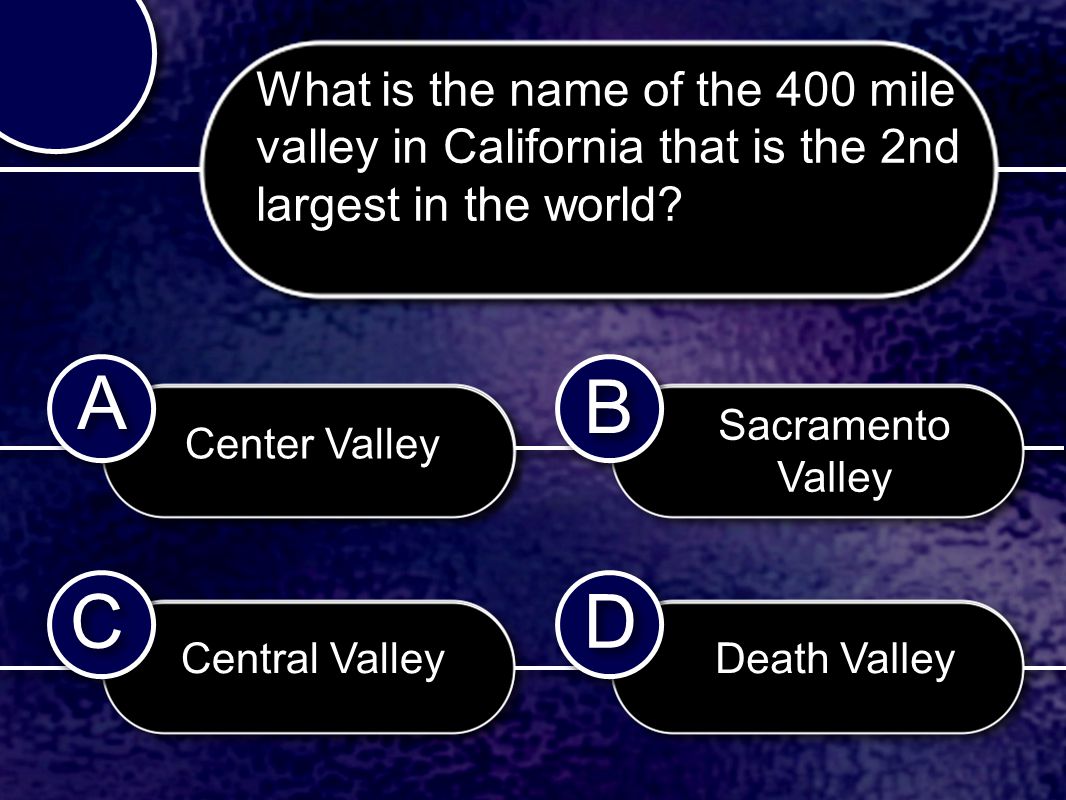 C C B B D D A A Center Valley Central Valley Sacramento Valley Death Valley What is the name of the 400 mile valley in California that is the 2nd largest in the world