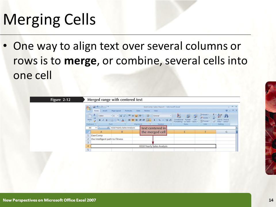 XP Merging Cells One way to align text over several columns or rows is to merge, or combine, several cells into one cell New Perspectives on Microsoft Office Excel