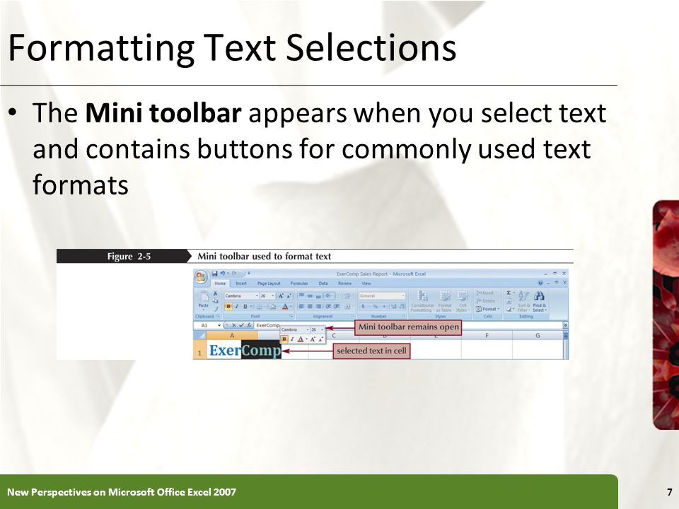 XP Formatting Text Selections The Mini toolbar appears when you select text and contains buttons for commonly used text formats New Perspectives on Microsoft Office Excel 20077