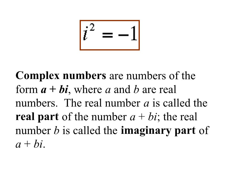 Complex numbers are numbers of the form a + bi, where a and b are real numbers.