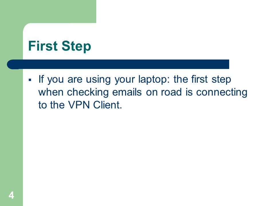 4 First Step  If you are using your laptop: the first step when checking  s on road is connecting to the VPN Client.