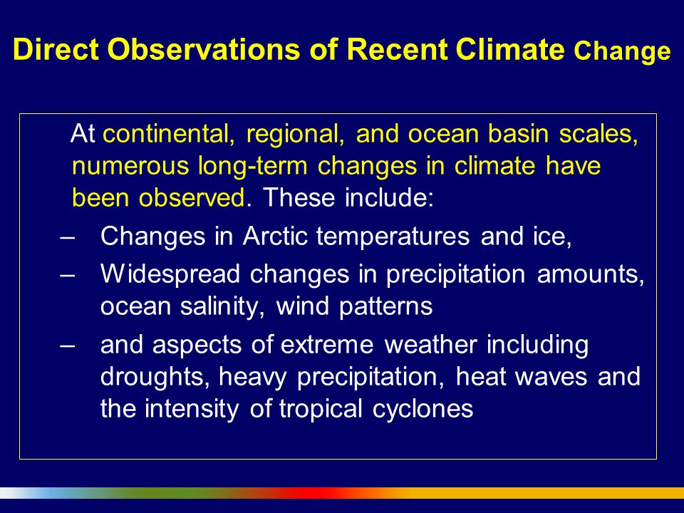 At continental, regional, and ocean basin scales, numerous long-term changes in climate have been observed.