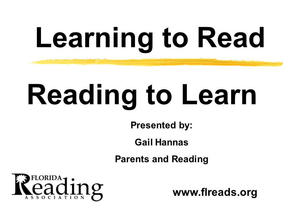 Learning to Read Reading to Learn Presented by: Gail Hannas Parents and Reading