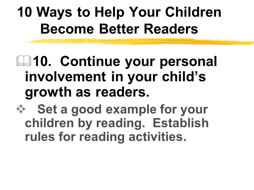 10 Ways to Help Your Children Become Better Readers  10.