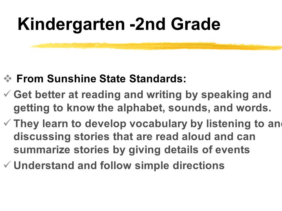 Kindergarten -2nd Grade  From Sunshine State Standards: Get better at reading and writing by speaking and getting to know the alphabet, sounds, and words.