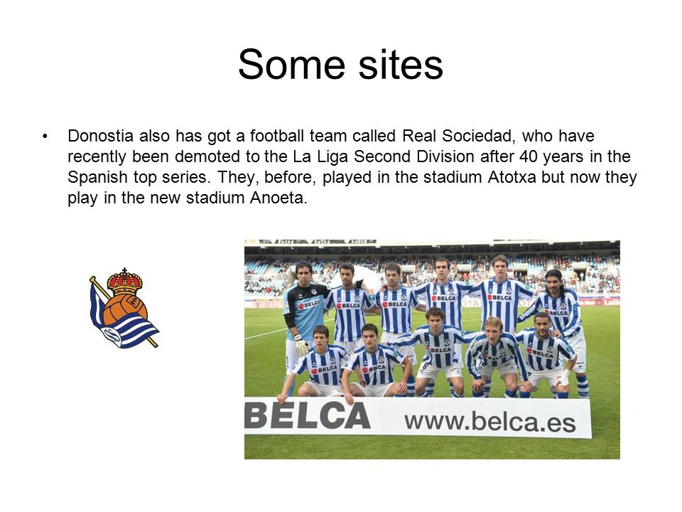 Some sites Donostia also has got a football team called Real Sociedad, who have recently been demoted to the La Liga Second Division after 40 years in the Spanish top series.