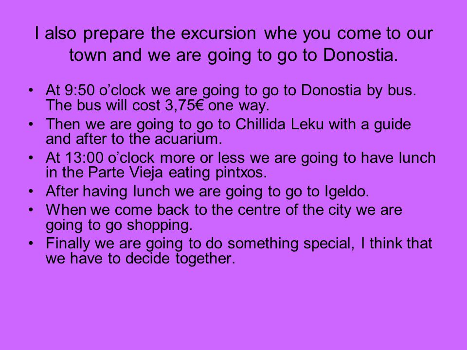 I also prepare the excursion whe you come to our town and we are going to go to Donostia.