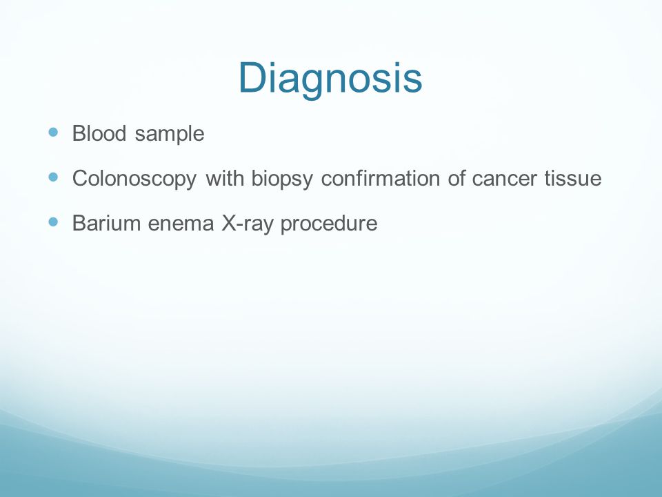 Diagnosis Blood sample Colonoscopy with biopsy confirmation of cancer tissue Barium enema X-ray procedure