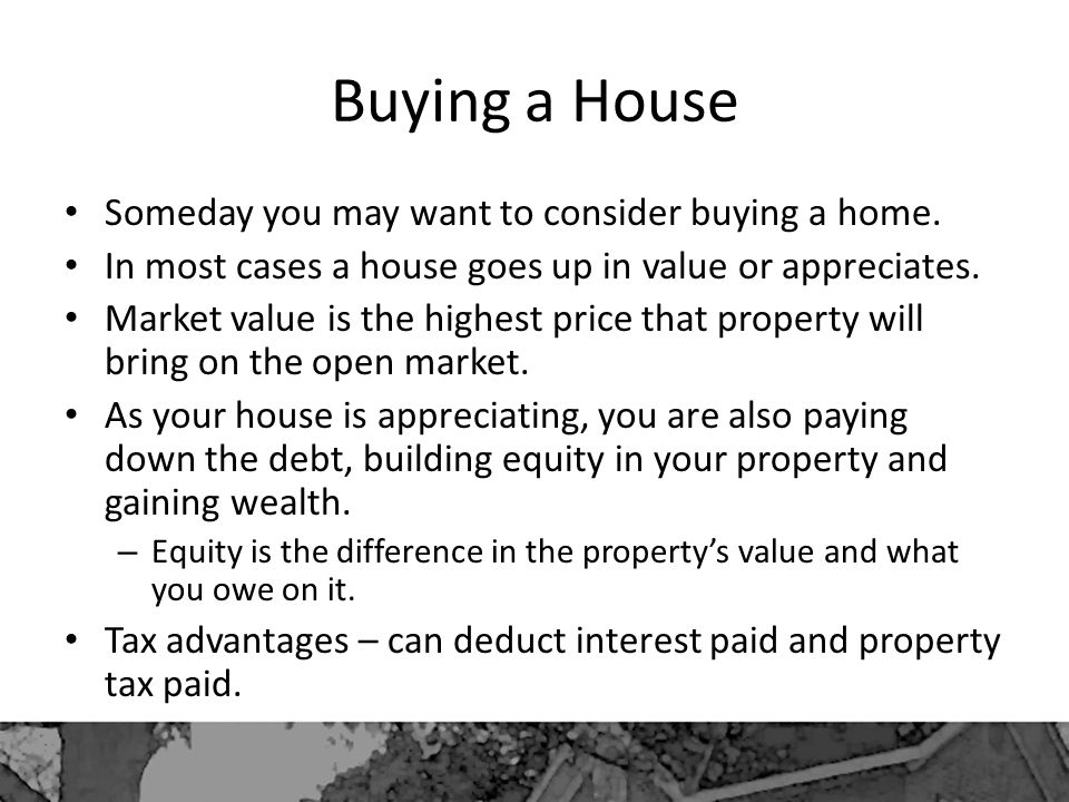 Buying a House Someday you may want to consider buying a home.