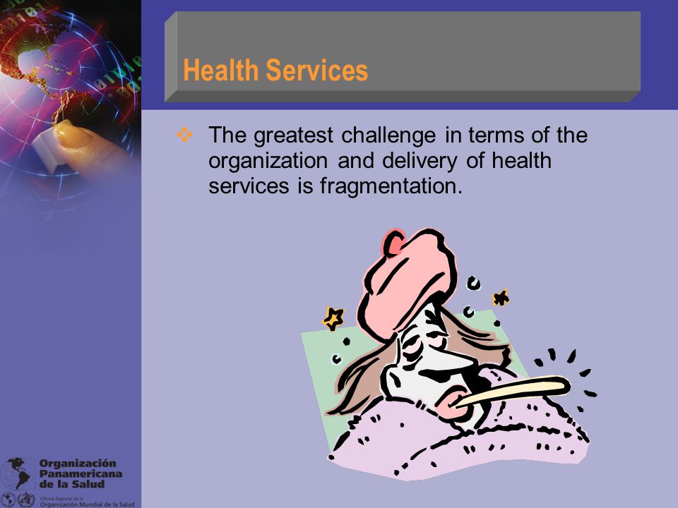 Health Services  The greatest challenge in terms of the organization and delivery of health services is fragmentation.