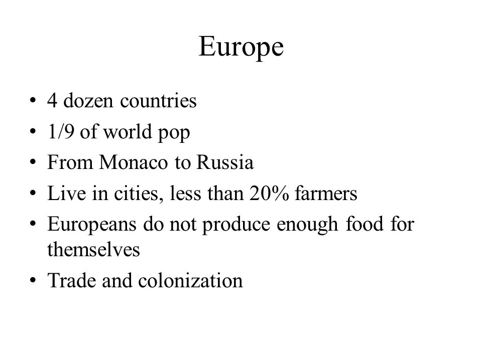Europe 4 dozen countries 1/9 of world pop From Monaco to Russia Live in cities, less than 20% farmers Europeans do not produce enough food for themselves Trade and colonization