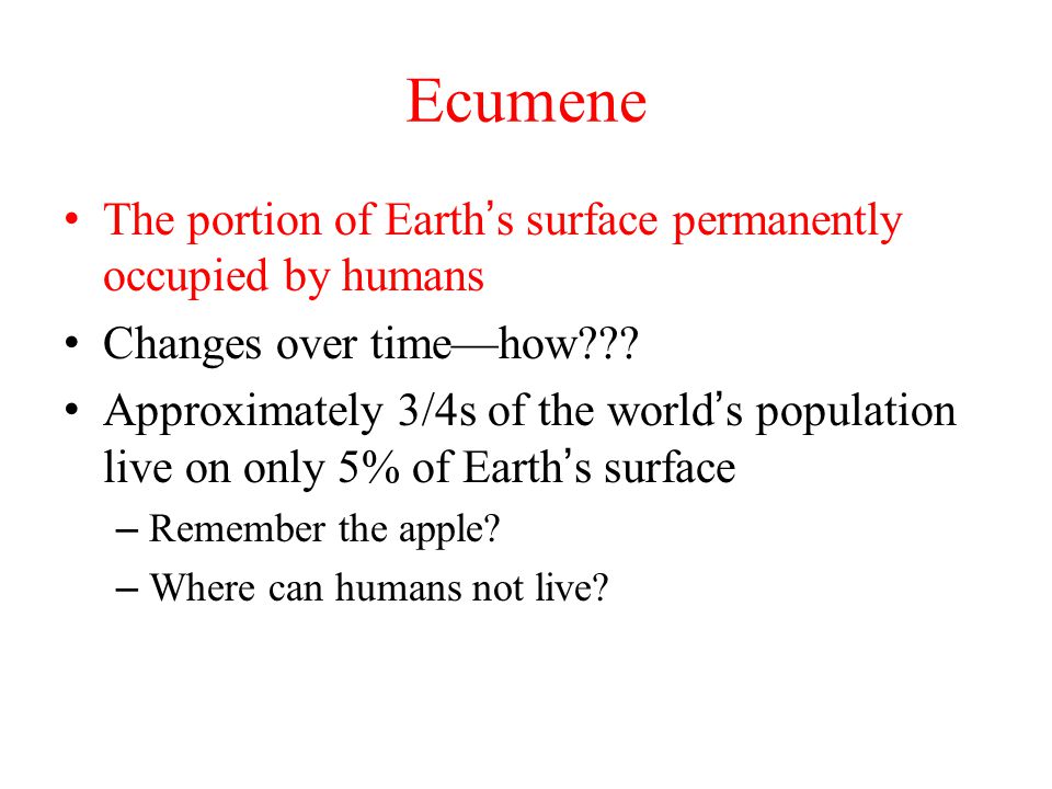 Ecumene The portion of Earth’s surface permanently occupied by humans Changes over time—how .
