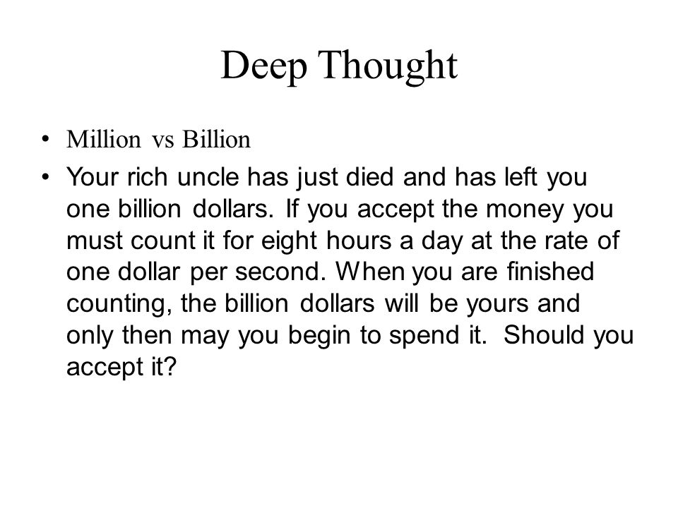 Deep Thought Million vs Billion Your rich uncle has just died and has left you one billion dollars.