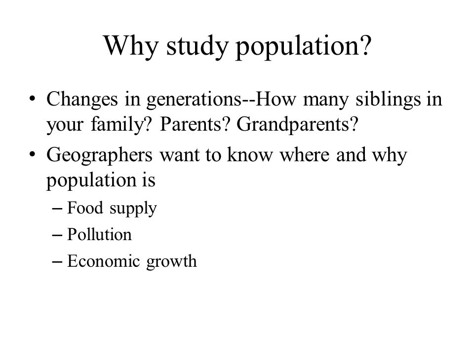 Why study population. Changes in generations--How many siblings in your family.