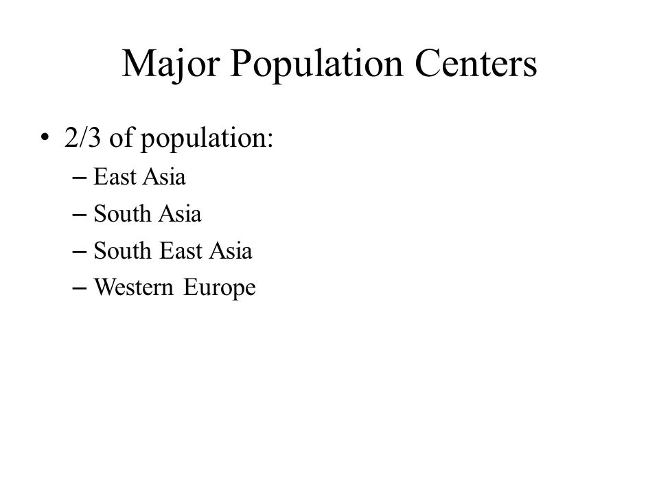 Major Population Centers 2/3 of population: – East Asia – South Asia – South East Asia – Western Europe