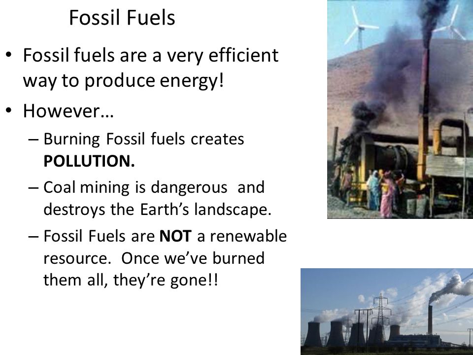 Fossil Fuels Fossil fuels are a very efficient way to produce energy.