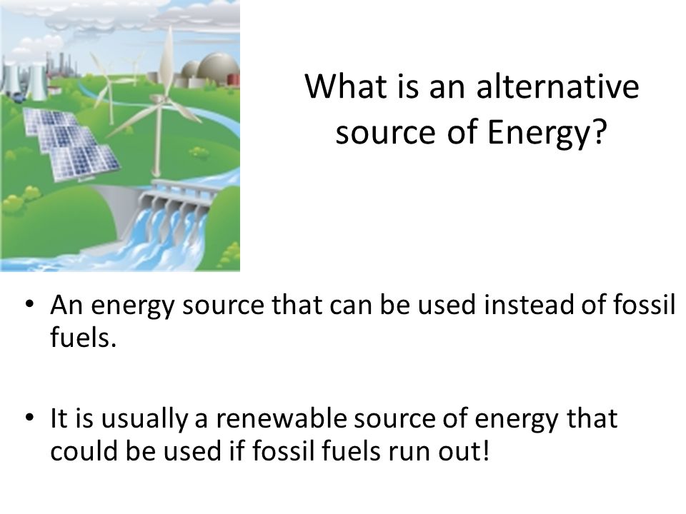 What is an alternative source of Energy. An energy source that can be used instead of fossil fuels.