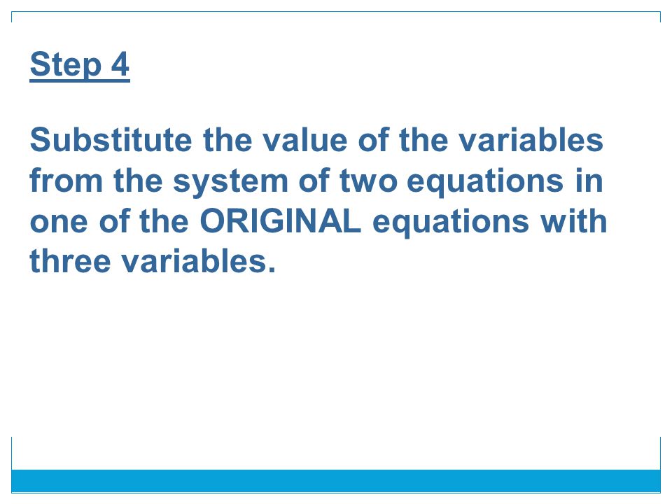 Step 4 Substitute the value of the variables from the system of two equations in one of the ORIGINAL equations with three variables.