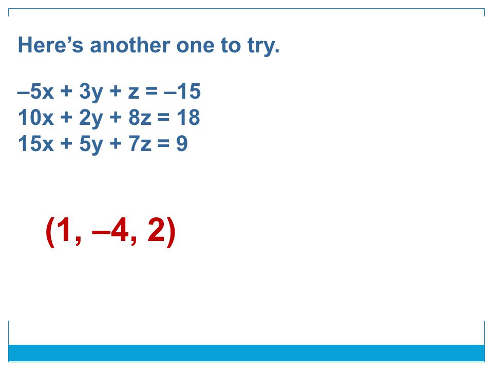 Here’s another one to try. –5x + 3y + z = –15 10x + 2y + 8z = 18 15x + 5y + 7z = 9 (1, –4, 2)