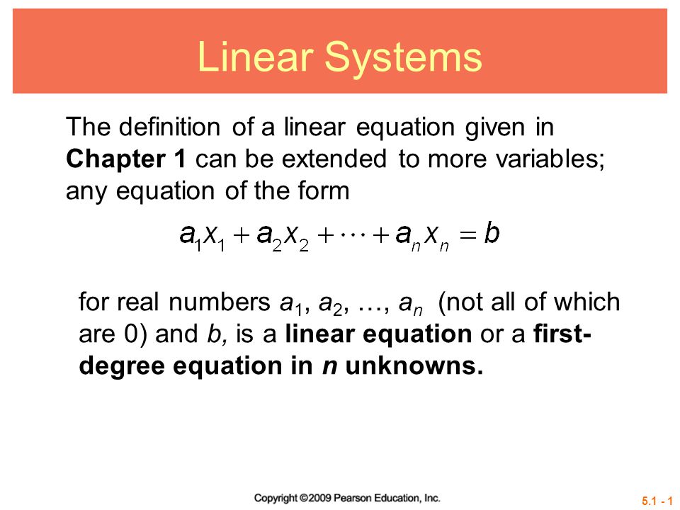 Linear Systems The definition of a linear equation given in Chapter 1 can be extended to more variables; any equation of the form for real numbers a 1, a 2, …, a n (not all of which are 0) and b, is a linear equation or a first- degree equation in n unknowns.